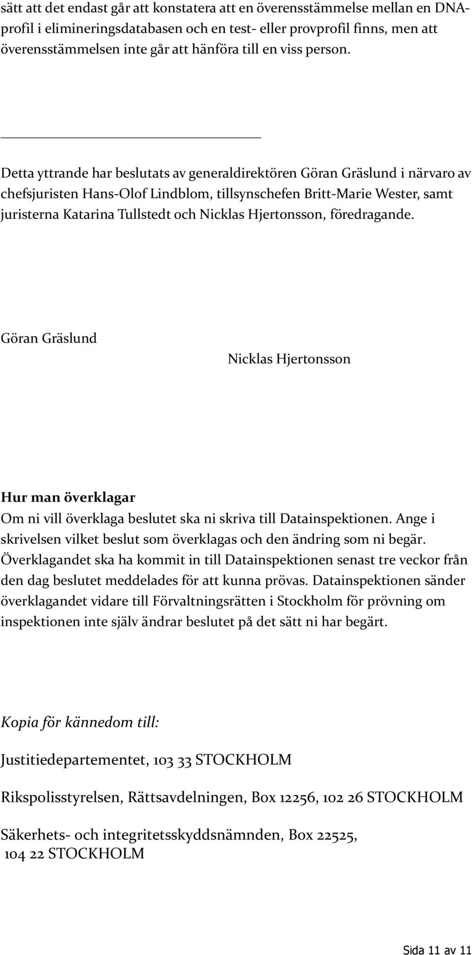 Detta yttrande har beslutats av generaldirektören Göran Gräslund i närvaro av chefsjuristen Hans-Olof Lindblom, tillsynschefen Britt-Marie Wester, samt juristerna Katarina Tullstedt och Nicklas