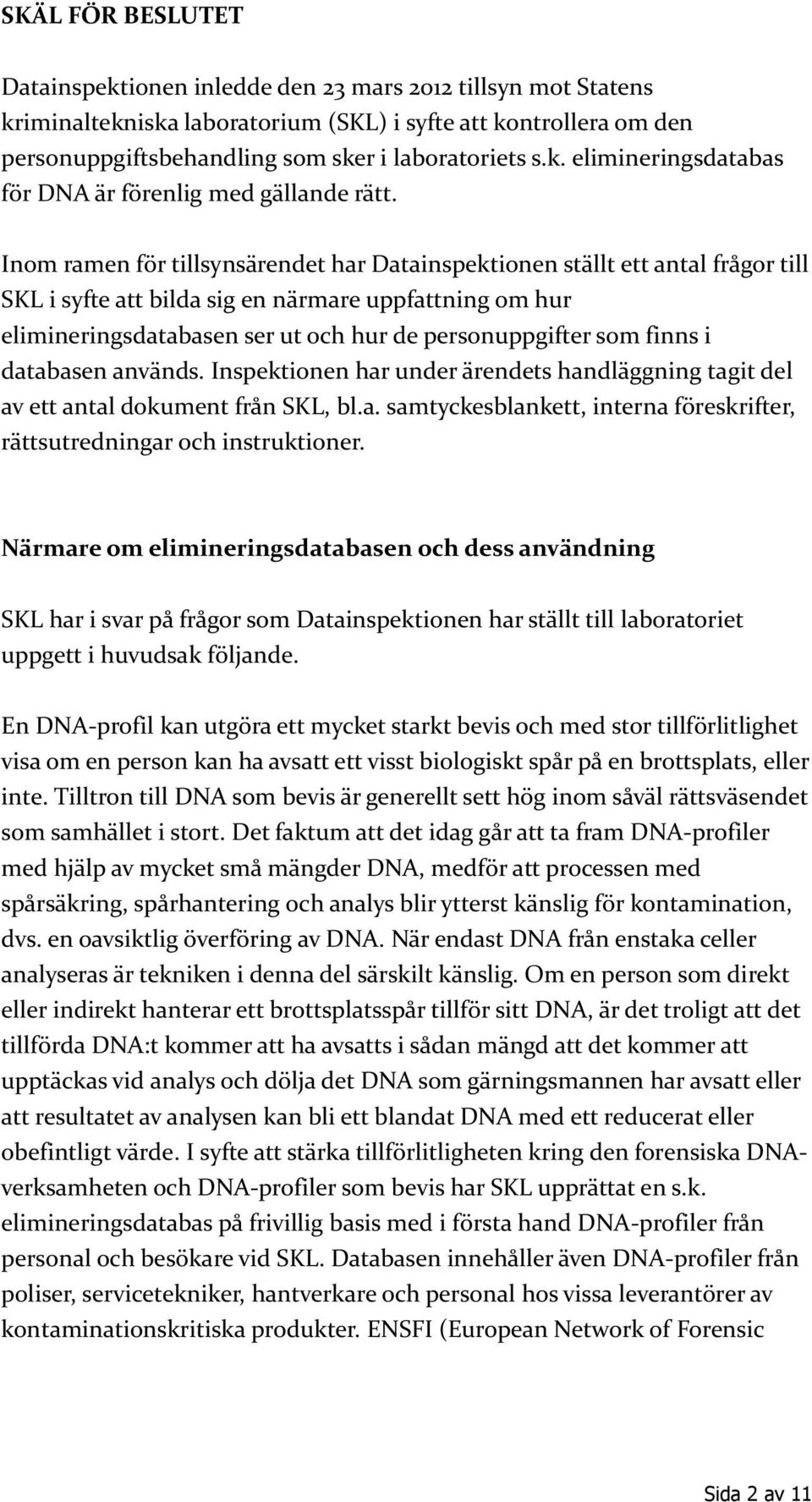 Inom ramen för tillsynsärendet har Datainspektionen ställt ett antal frågor till SKL i syfte att bilda sig en närmare uppfattning om hur elimineringsdatabasen ser ut och hur de personuppgifter som