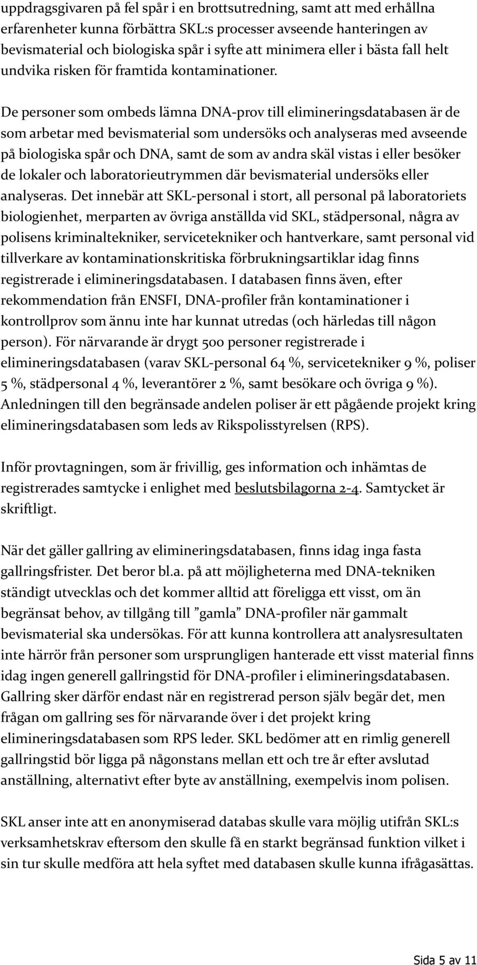 De personer som ombeds lämna DNA-prov till elimineringsdatabasen är de som arbetar med bevismaterial som undersöks och analyseras med avseende på biologiska spår och DNA, samt de som av andra skäl