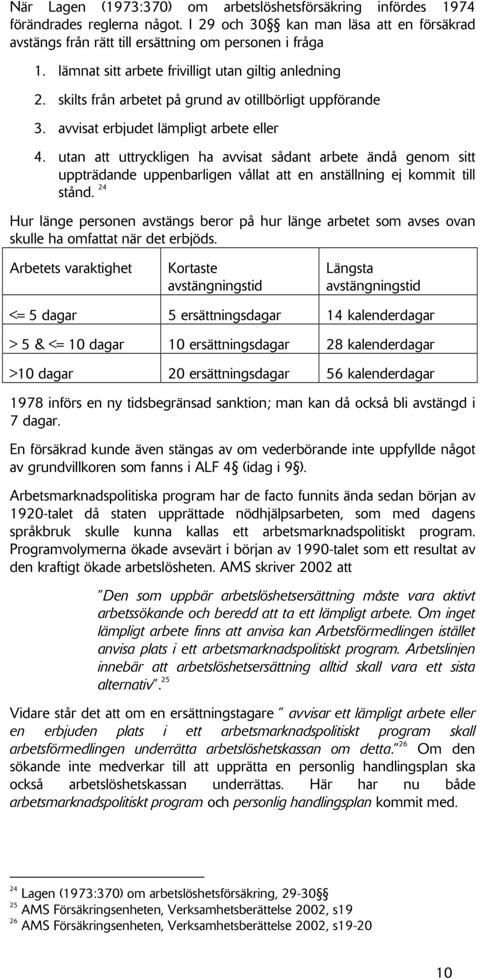 utan att uttryckligen ha avvisat sådant arbete ändå genom sitt uppträdande uppenbarligen vållat att en anställning ej kommit till stånd.