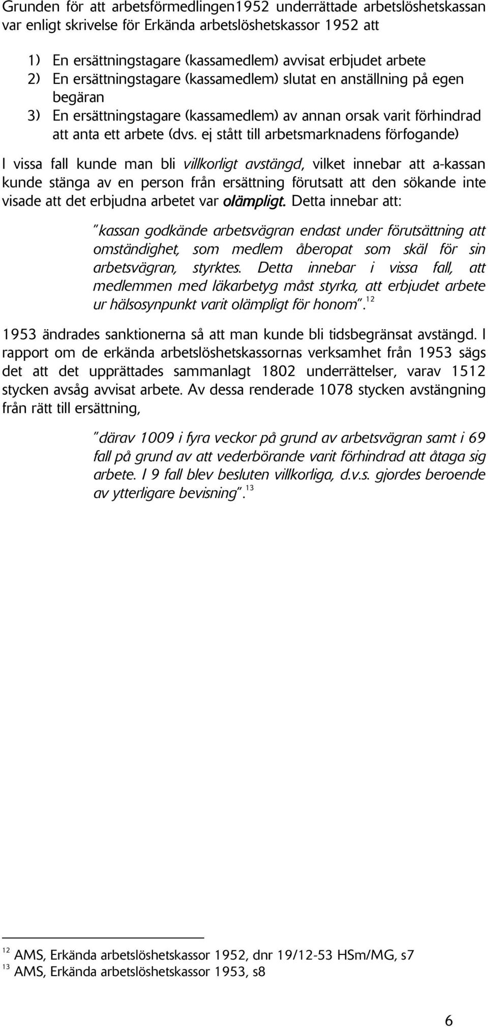 ej stått till arbetsmarknadens förfogande) I vissa fall kunde man bli villkorligt avstängd, vilket innebar att a-kassan kunde stänga av en person från ersättning förutsatt att den sökande inte visade