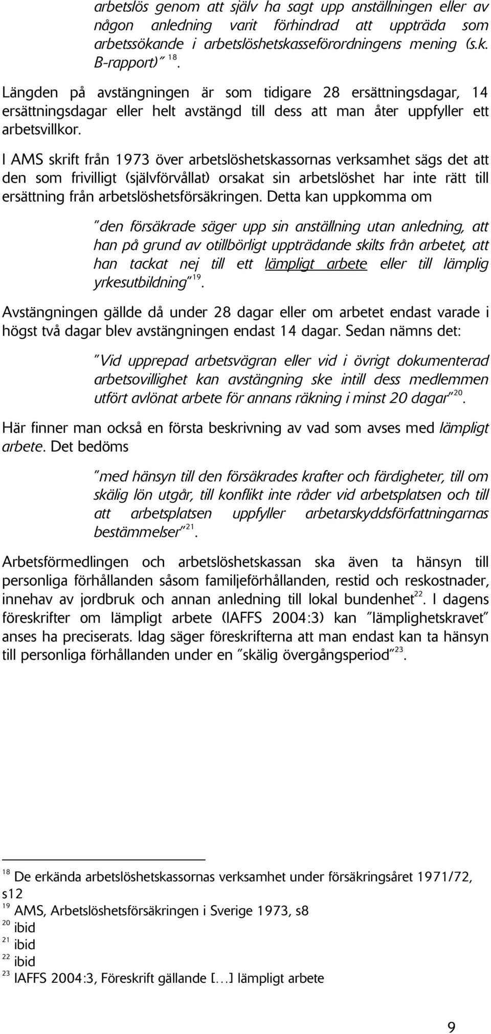 I AMS skrift från 1973 över arbetslöshetskassornas verksamhet sägs det att den som frivilligt (självförvållat) orsakat sin arbetslöshet har inte rätt till ersättning från arbetslöshetsförsäkringen.