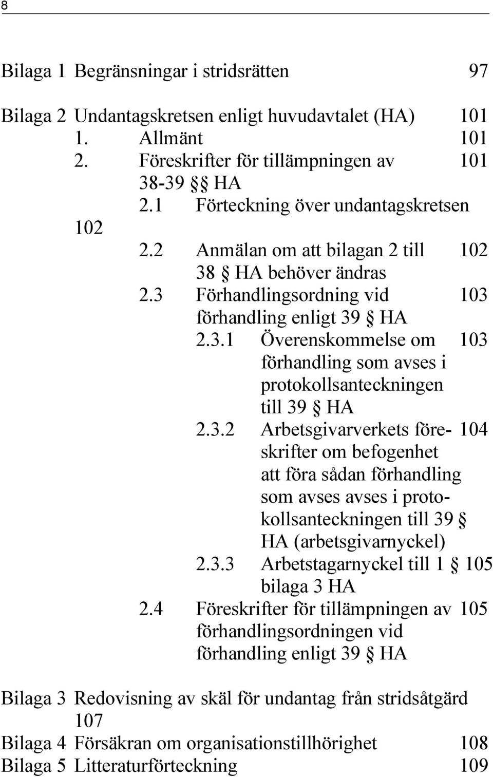 3.2 Arbetsgivarverkets före- 104 skrifter om befogenhet att föra sådan förhandling som avses avses i protokollsanteckningen till 39 HA (arbetsgivarnyckel) 2.3.3 Arbetstagarnyckel till 1 105 bilaga 3 HA 2.