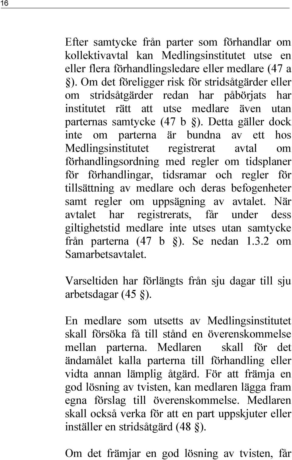 Detta gäller dock inte om parterna är bundna av ett hos Medlingsinstitutet registrerat avtal om förhandlingsordning med regler om tidsplaner för förhandlingar, tidsramar och regler för tillsättning