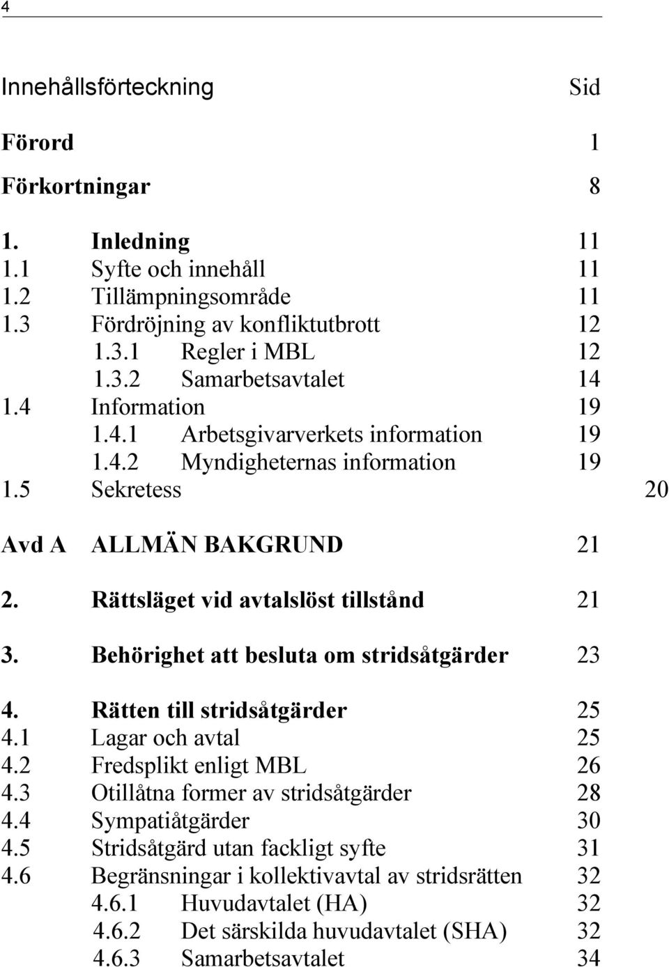 Behörighet att besluta om stridsåtgärder 23 4. Rätten till stridsåtgärder 25 4.1 Lagar och avtal 25 4.2 Fredsplikt enligt MBL 26 4.3 Otillåtna former av stridsåtgärder 28 4.