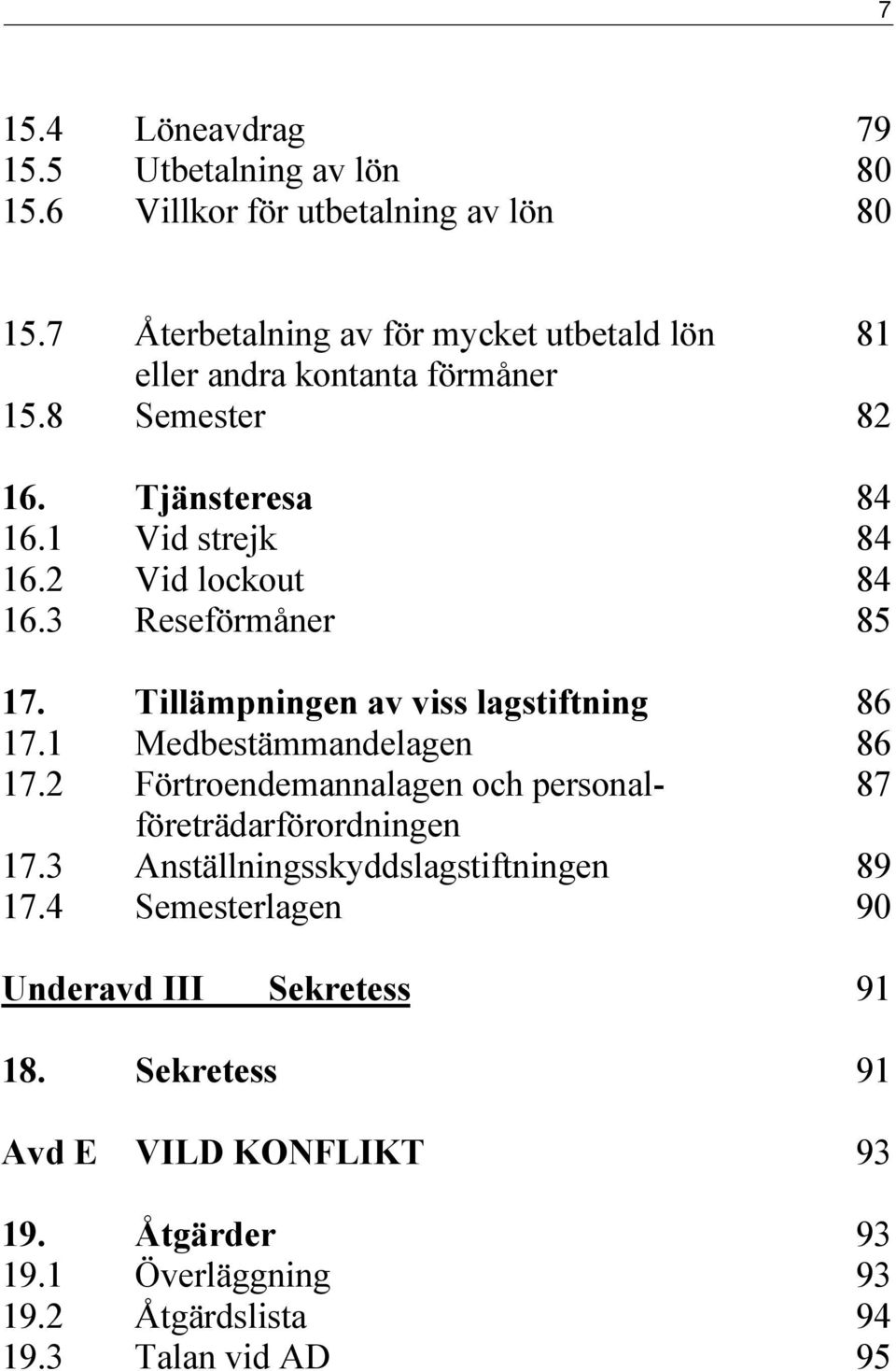 2 Vid lockout 84 16.3 Reseförmåner 85 17. Tillämpningen av viss lagstiftning 86 17.1 Medbestämmandelagen 86 17.