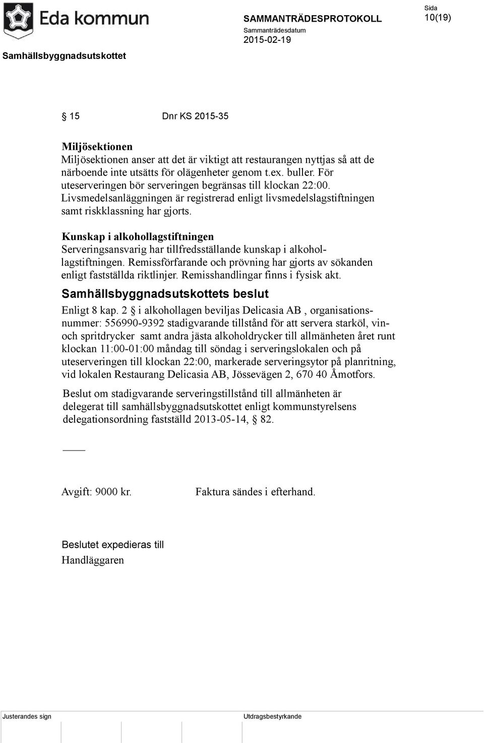 Kunskap i alkohollagstiftningen Serveringsansvarig har tillfredsställande kunskap i alkohollagstiftningen. Remissförfarande och prövning har gjorts av sökanden enligt fastställda riktlinjer.