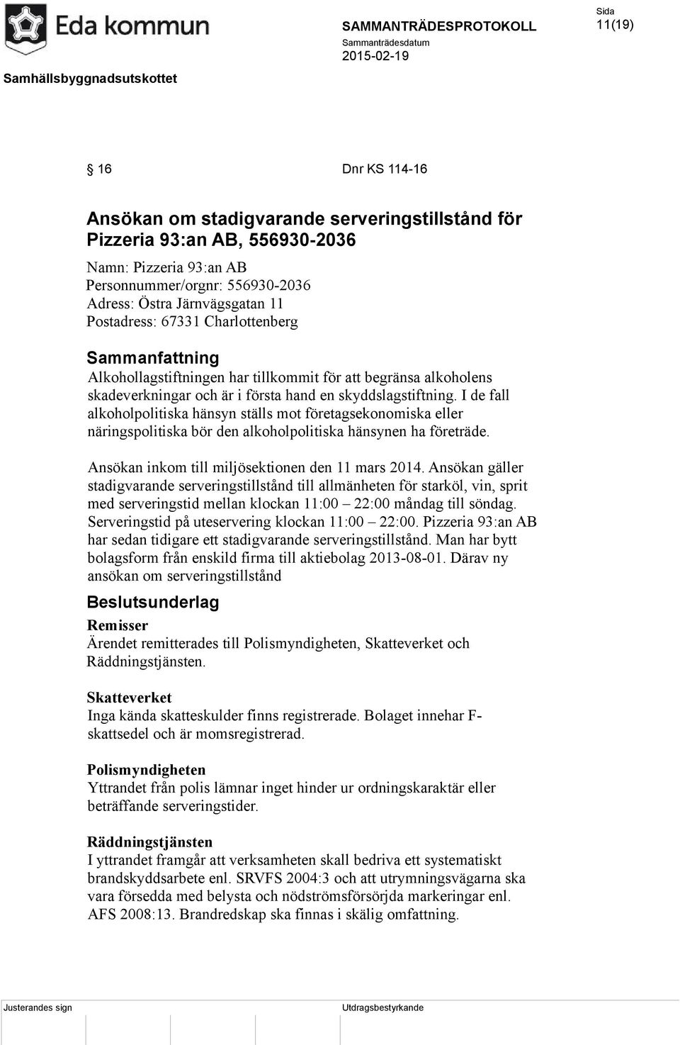 I de fall alkoholpolitiska hänsyn ställs mot företagsekonomiska eller näringspolitiska bör den alkoholpolitiska hänsynen ha företräde. Ansökan inkom till miljösektionen den 11 mars 2014.