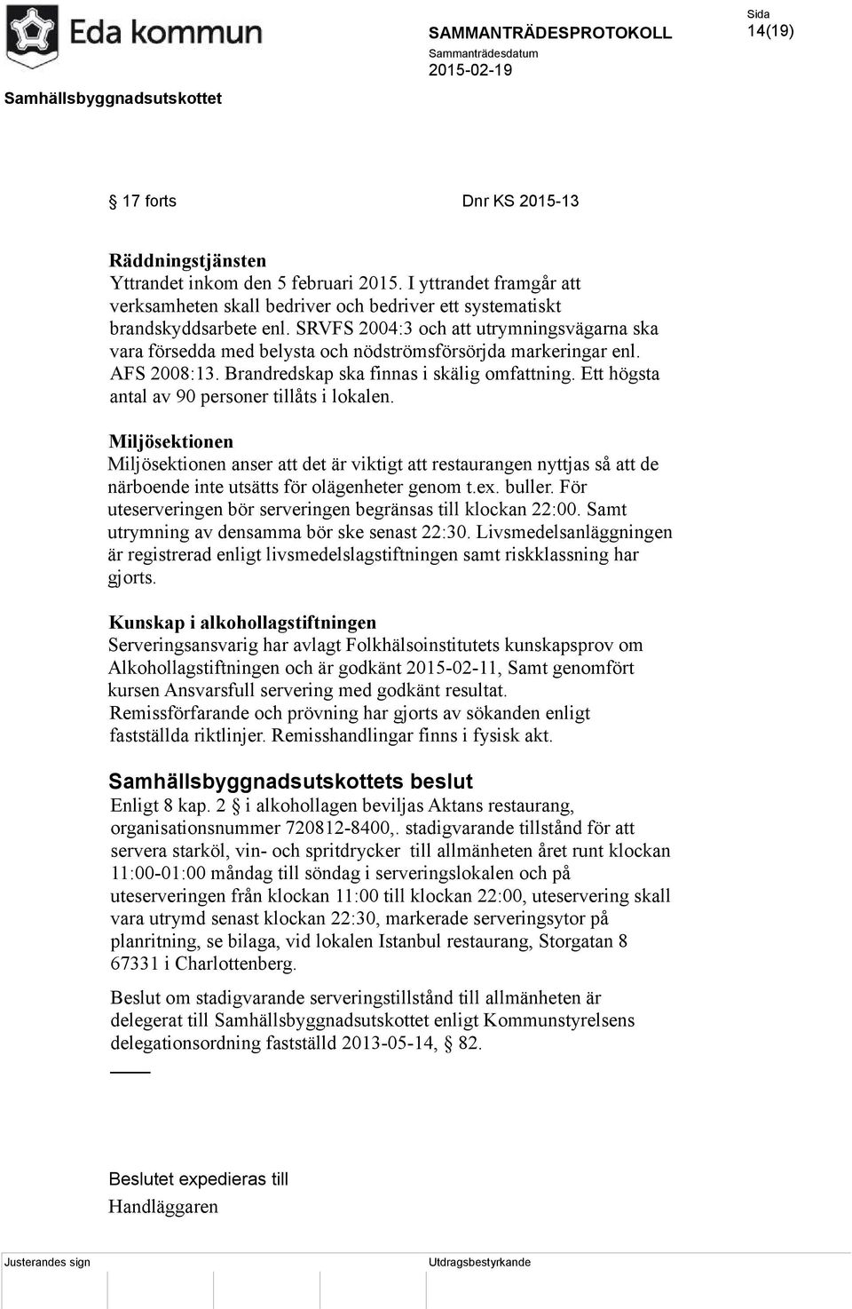 Ett högsta antal av 90 personer tillåts i lokalen. Miljösektionen Miljösektionen anser att det är viktigt att restaurangen nyttjas så att de närboende inte utsätts för olägenheter genom t.ex. buller.