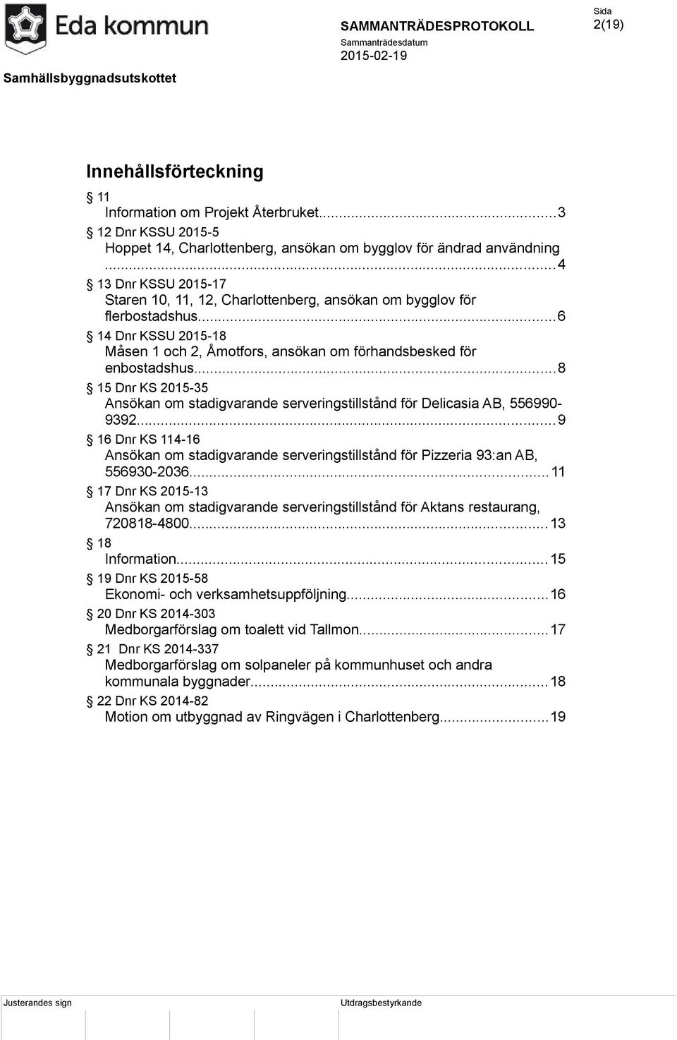 ..8 15 Dnr KS 2015-35 Ansökan om stadigvarande serveringstillstånd för Delicasia AB, 556990-9392...9 16 Dnr KS 114-16 Ansökan om stadigvarande serveringstillstånd för Pizzeria 93:an AB, 556930-2036.