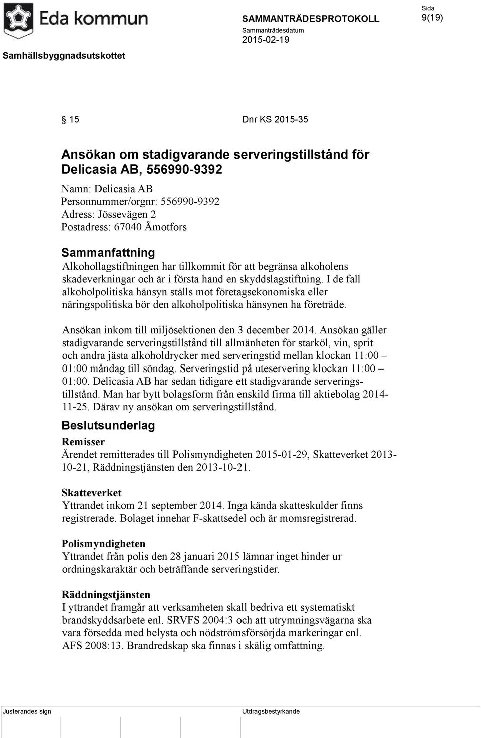 I de fall alkoholpolitiska hänsyn ställs mot företagsekonomiska eller näringspolitiska bör den alkoholpolitiska hänsynen ha företräde. Ansökan inkom till miljösektionen den 3 december 2014.