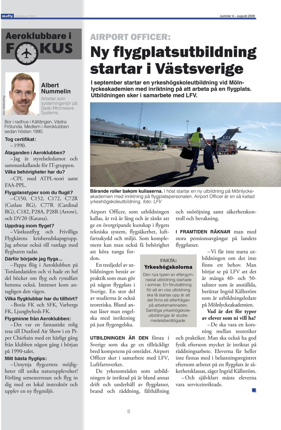 Flygplanstyper som du flugit? C150, C152, C172, C72R (Cutlass RG), C77R (Cardinal RG), C182, P28A, P28R (Arrow), och DV20 (Katana). Uppdrag inom flyget?