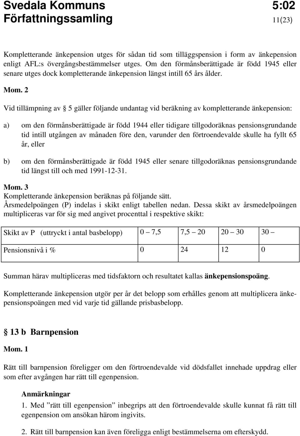 Vid tillämpning av 5 gäller följande undantag vid beräkning av kompletterande änkepension: a) om den förmånsberättigade är född 1944 eller tidigare tillgodoräknas pensionsgrundande tid intill