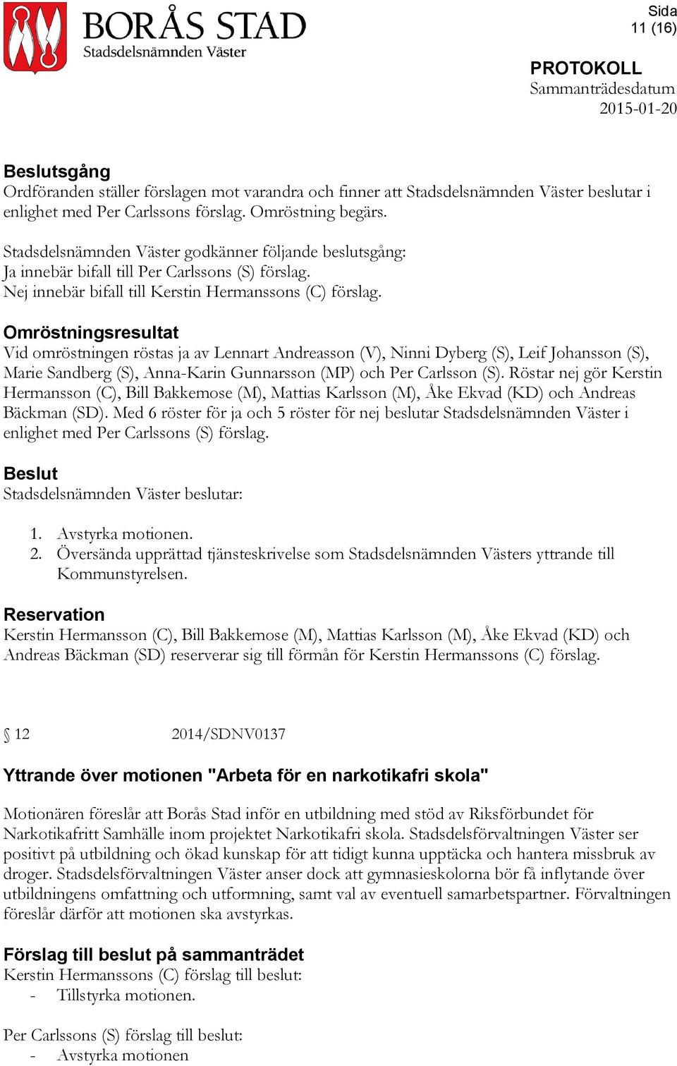 Omröstningsresultat Vid omröstningen röstas ja av Lennart Andreasson (V), Ninni Dyberg (S), Leif Johansson (S), Marie Sandberg (S), Anna-Karin Gunnarsson (MP) och Per Carlsson (S).