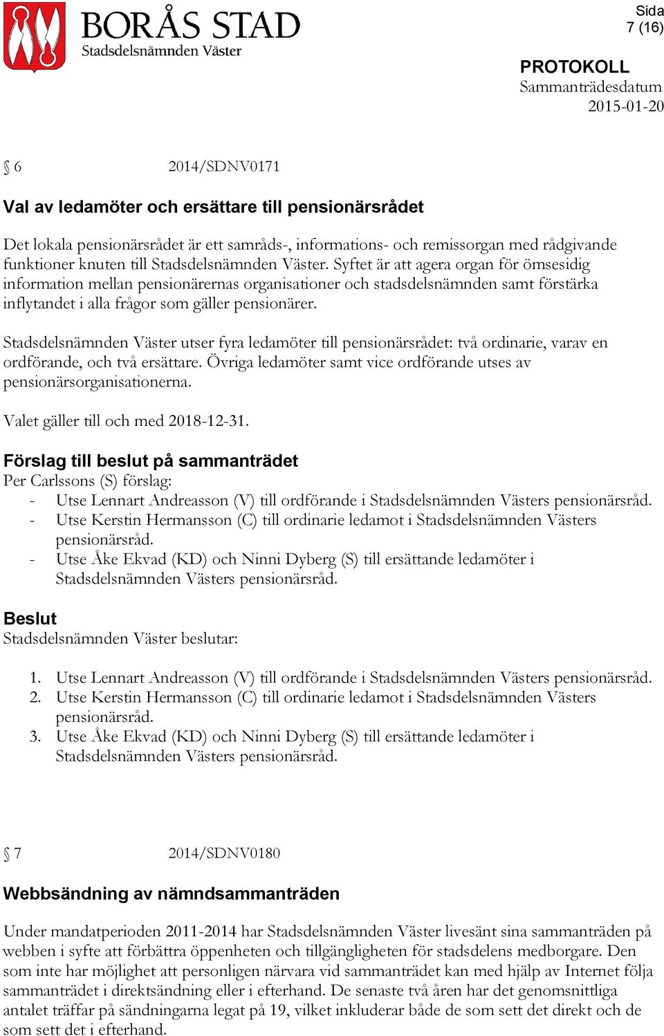 Stadsdelsnämnden Väster utser fyra ledamöter till pensionärsrådet: två ordinarie, varav en ordförande, och två ersättare. Övriga ledamöter samt vice ordförande utses av pensionärsorganisationerna.