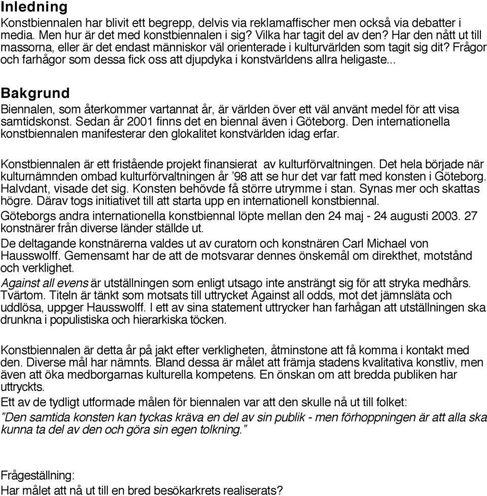 .. Bakgrund Biennalen, som återkommer vartannat år, är världen över ett väl använt medel för att visa samtidskonst. Sedan år 2001 finns det en biennal även i Göteborg.