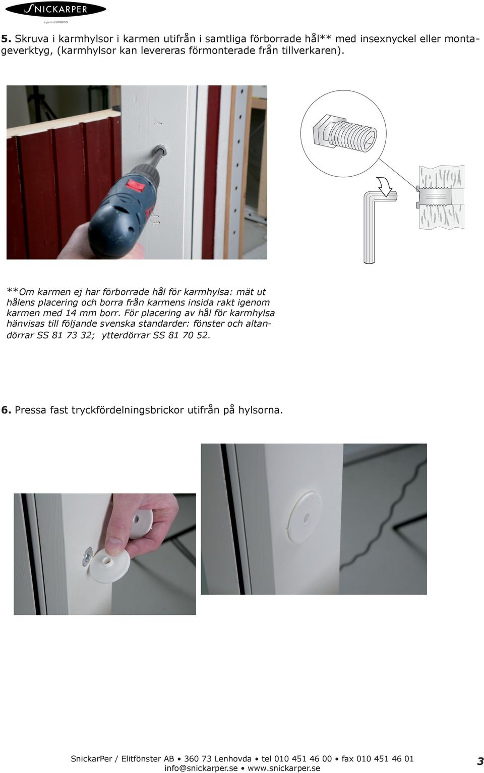 **Om karmen ej har förborrade hål för karmhylsa: mät ut hålens placering och borra från karmens insida rakt igenom karmen med