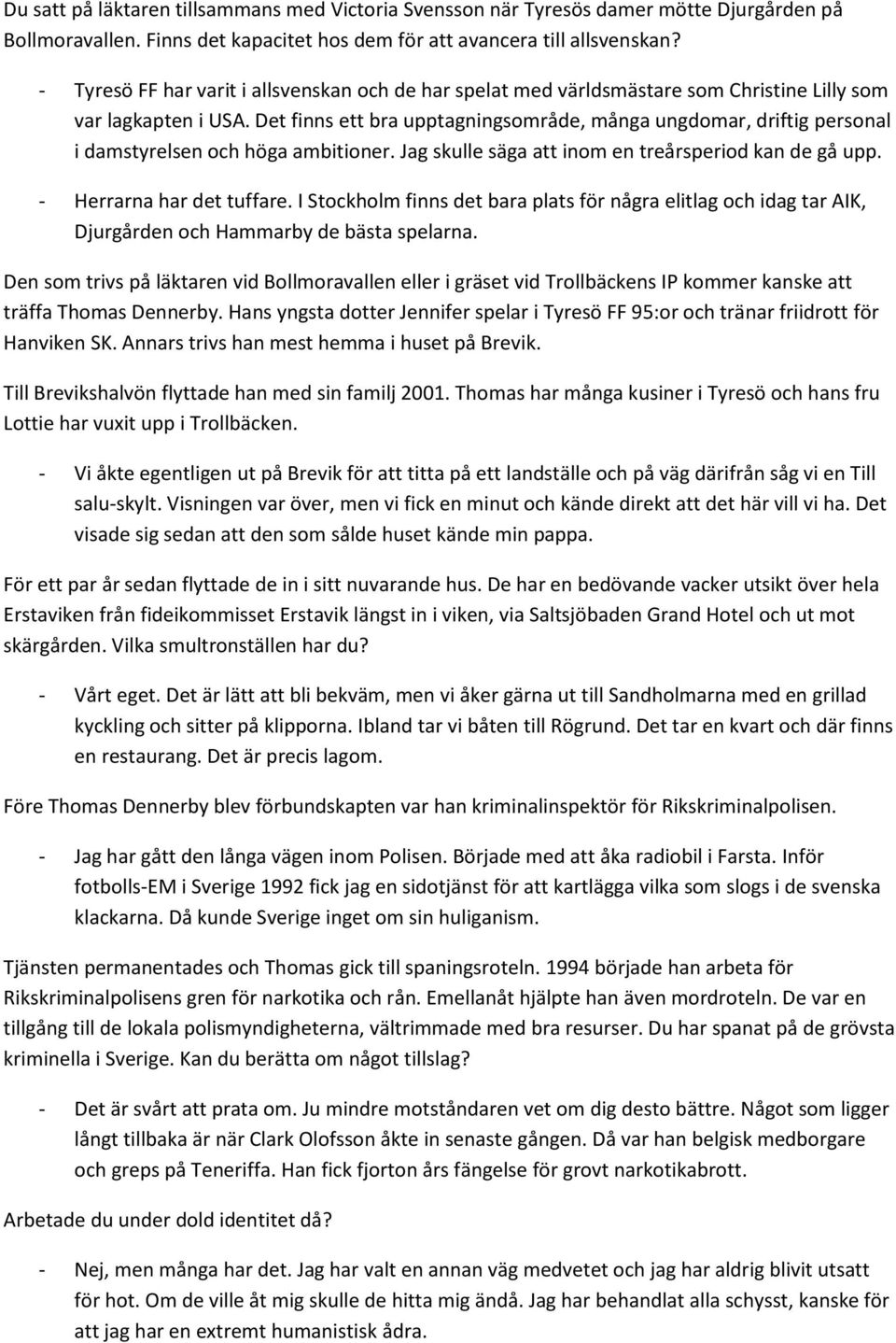 Det finns ett bra upptagningsområde, många ungdomar, driftig personal i damstyrelsen och höga ambitioner. Jag skulle säga att inom en treårsperiod kan de gå upp. - Herrarna har det tuffare.