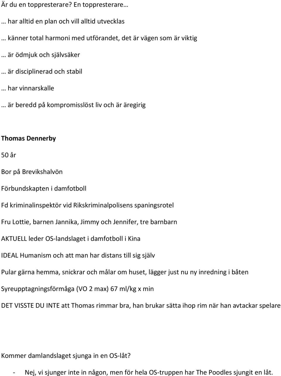 beredd på kompromisslöst liv och är äregirig Thomas Dennerby 50 år Bor på Brevikshalvön Förbundskapten i damfotboll Fd kriminalinspektör vid Rikskriminalpolisens spaningsrotel Fru Lottie, barnen