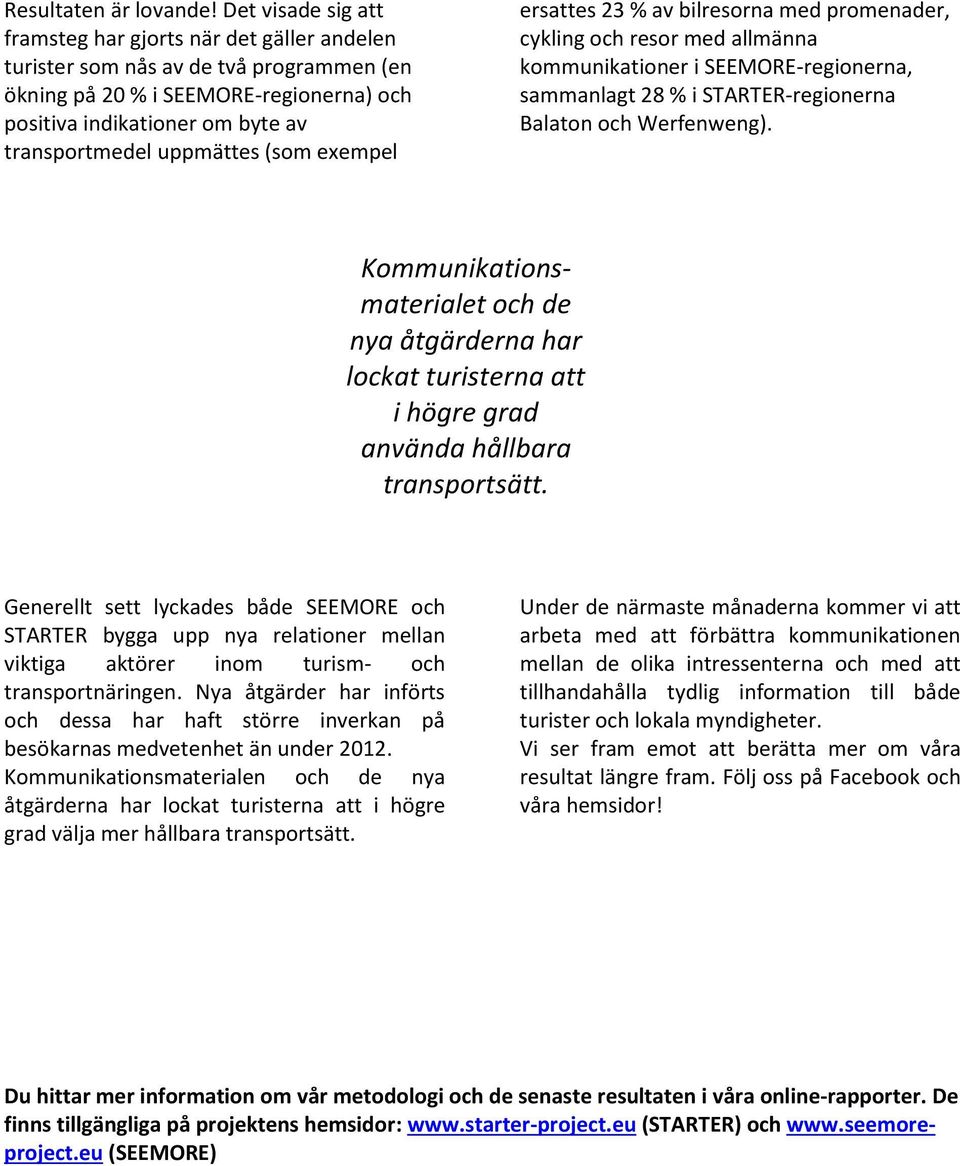 uppmättes (som exempel ersattes 23 % av bilresorna med promenader, cykling och resor med allmänna kommunikationer i SEEMORE-regionerna, sammanlagt 28 % i STARTER-regionerna Balaton och Werfenweng).