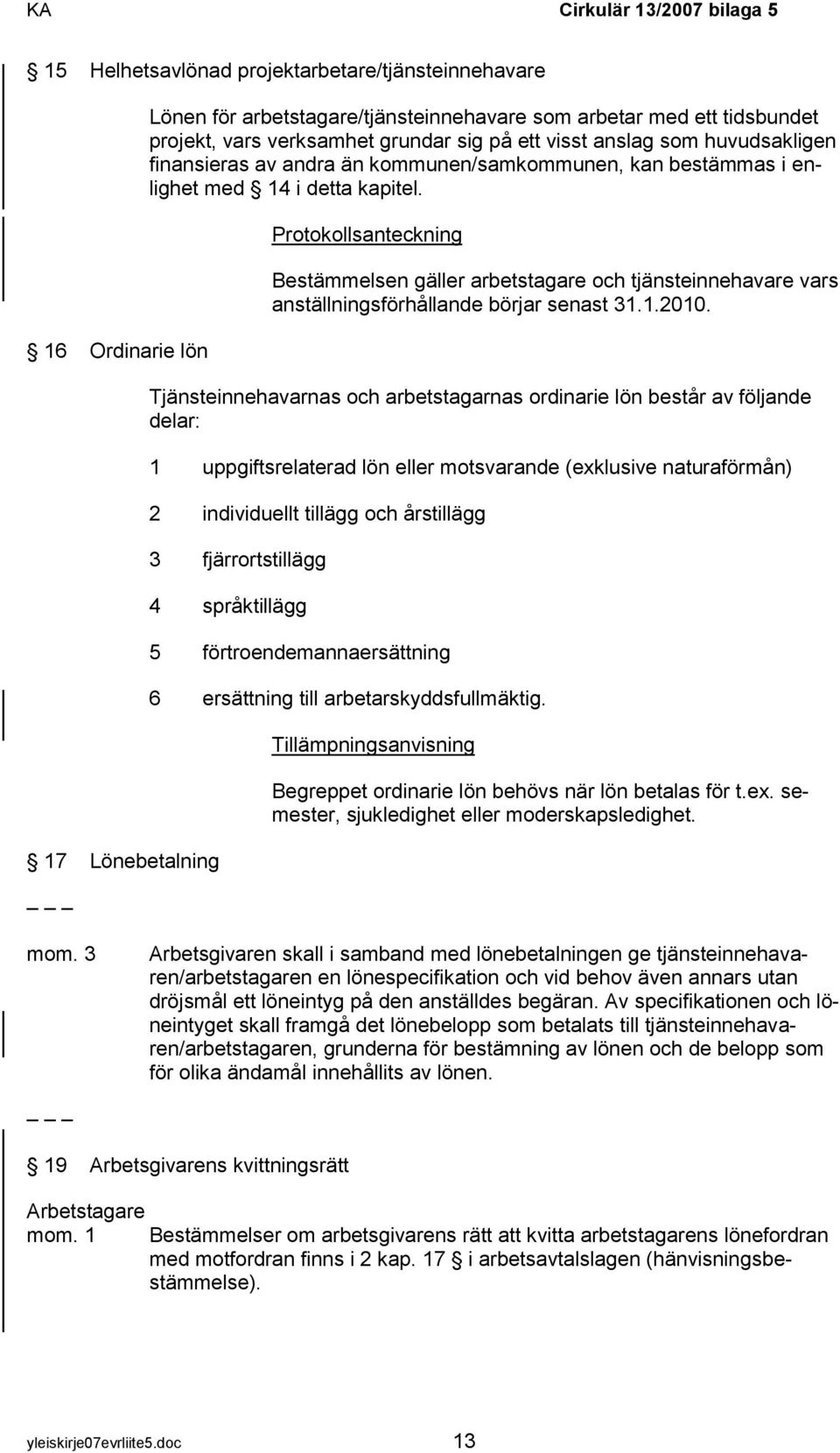 Protokollsanteckning Bestämmelsen gäller arbetstagare och tjänsteinnehavare vars anställningsförhållande börjar senast 31.1.2010.