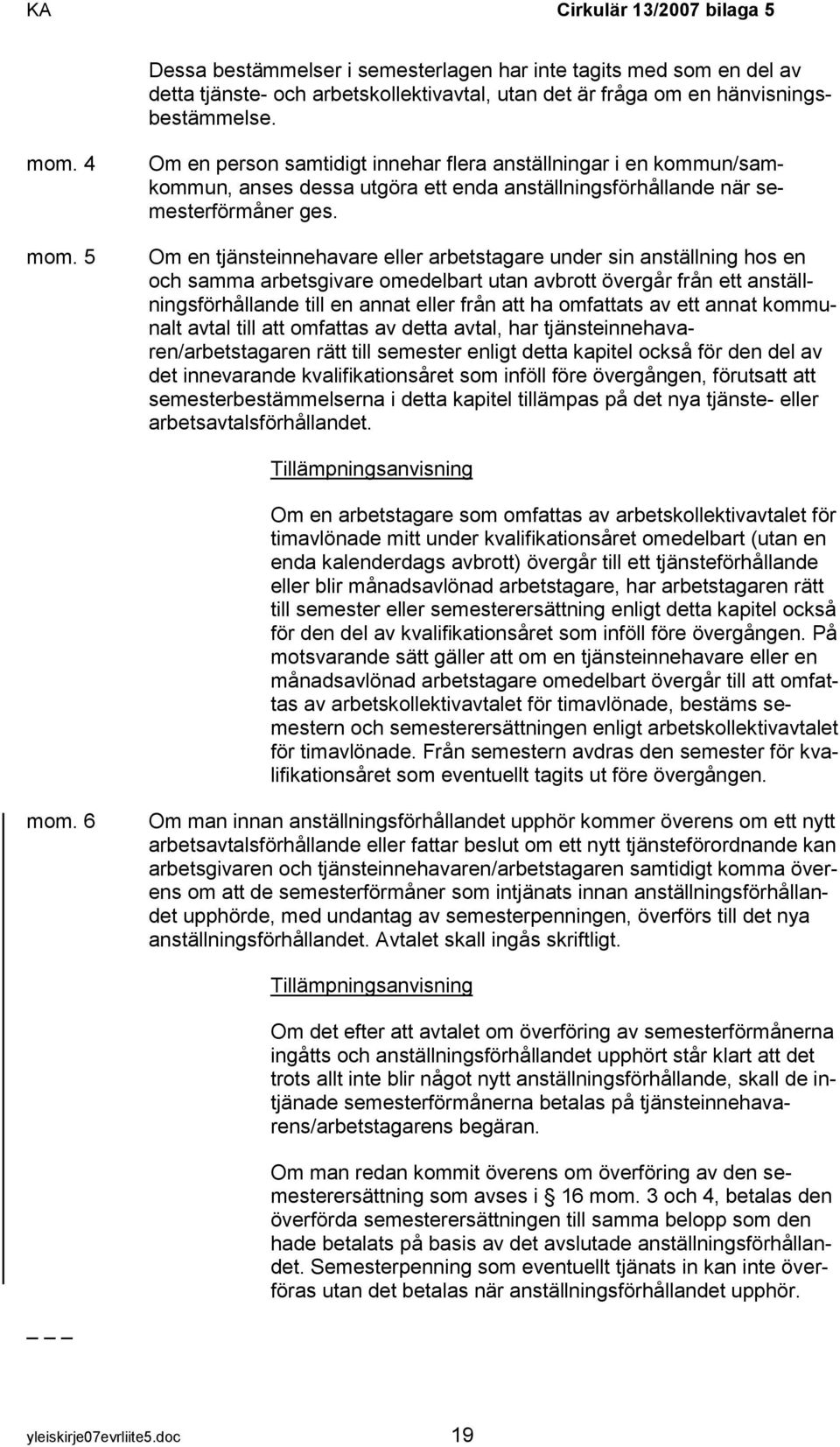 Om en tjänsteinnehavare eller arbetstagare under sin anställning hos en och samma arbetsgivare omedelbart utan avbrott övergår från ett anställningsförhållande till en annat eller från att ha