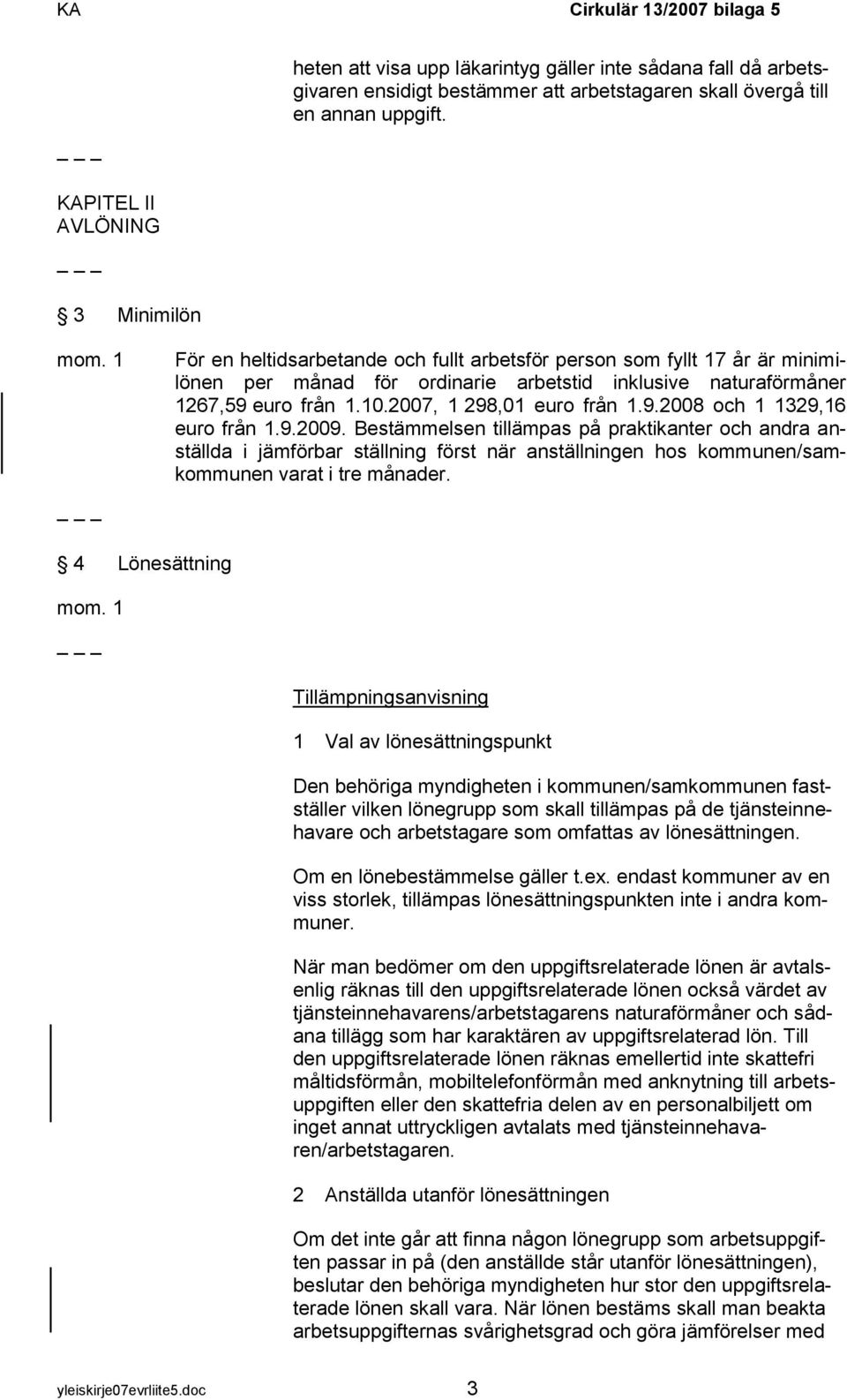 9.2009. Bestämmelsen tillämpas på praktikanter och andra anställda i jämförbar ställning först när anställningen hos kommunen/samkommunen varat i tre månader. 4 Lönesättning mom.