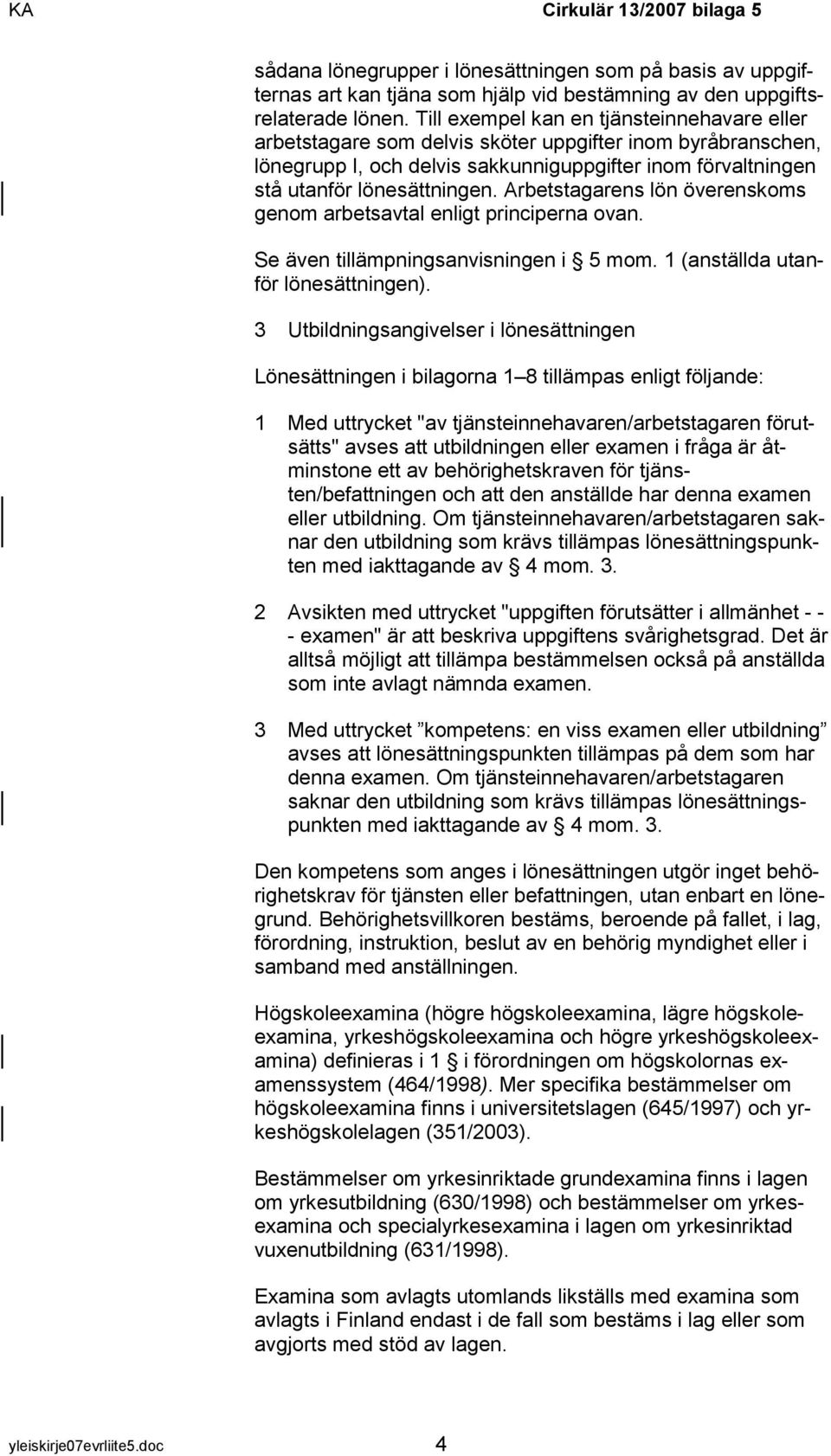 Arbetstagarens lön överenskoms genom arbetsavtal enligt principerna ovan. Se även tillämpningsanvisningen i 5 mom. 1 (anställda utanför lönesättningen).