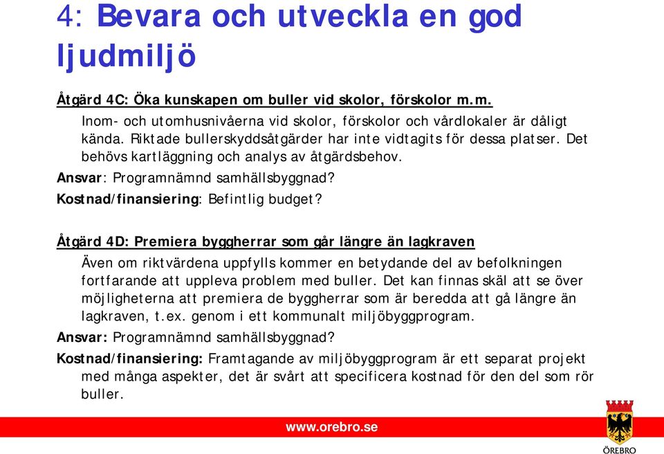 Åtgärd 4D: Premiera byggherrar som går längre än lagkraven Även om riktvärdena uppfylls kommer en betydande del av befolkningen fortfarande att uppleva problem med buller.