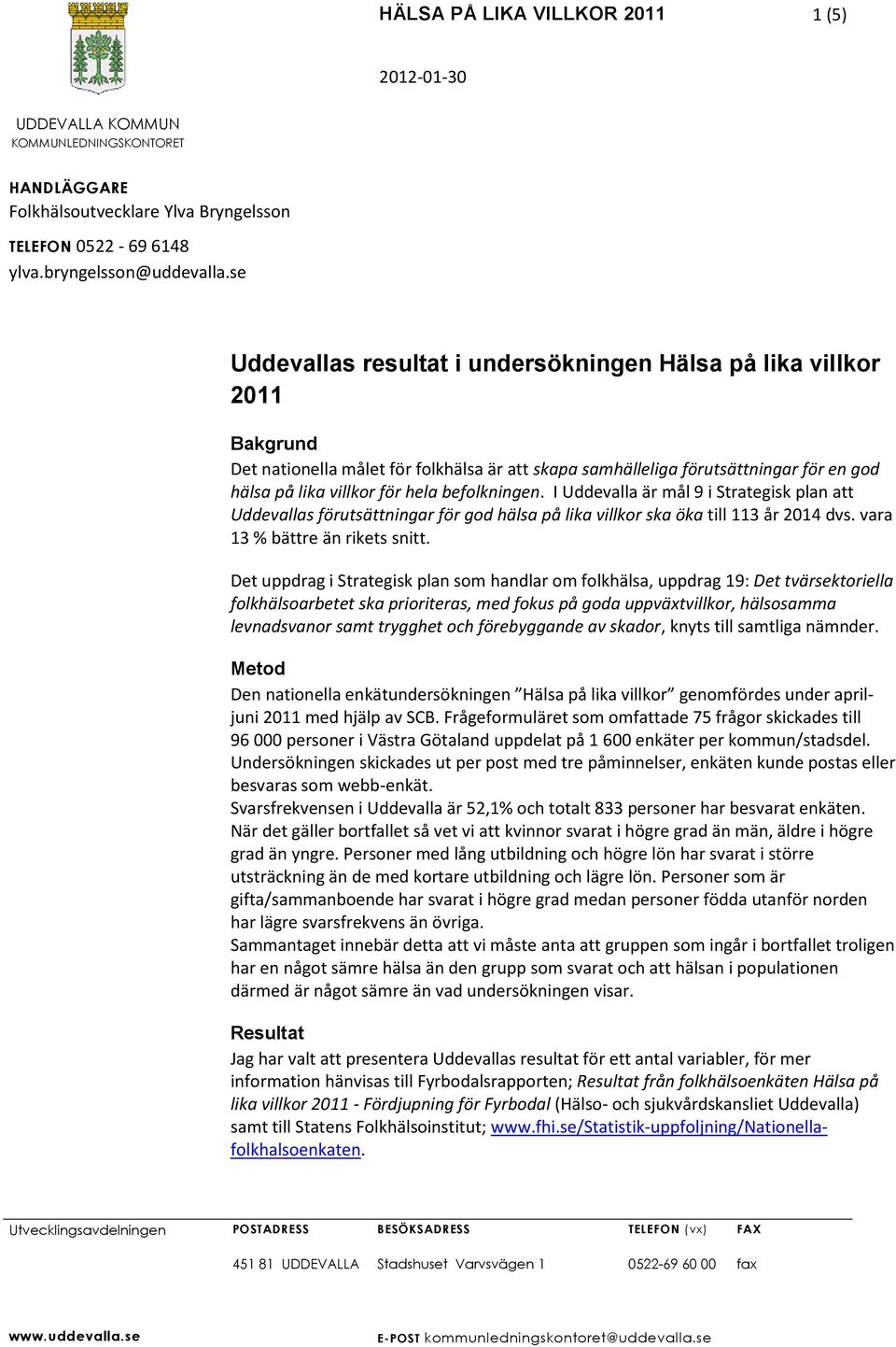 befolkningen. I Uddevalla är mål 9 i Strategisk plan att Uddevallas förutsättningar för god hälsa på lika villkor ska öka till 113 år 2014 dvs. vara 13 % bättre än rikets snitt.