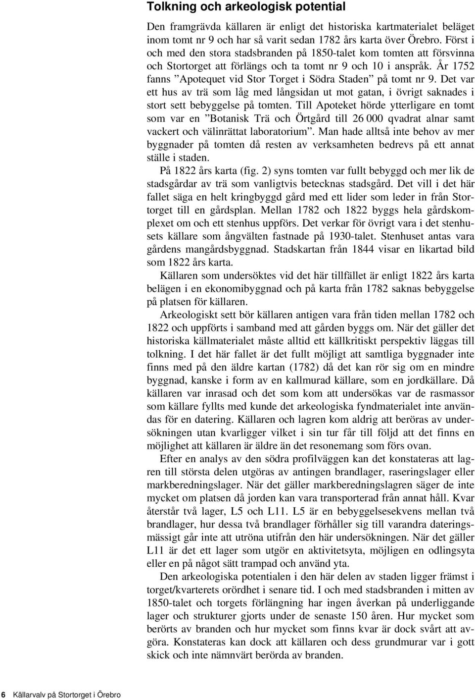 År 1752 fanns Apotequet vid Stor Torget i Södra Staden på tomt nr 9. Det var ett hus av trä som låg med långsidan ut mot gatan, i övrigt saknades i stort sett bebyggelse på tomten.