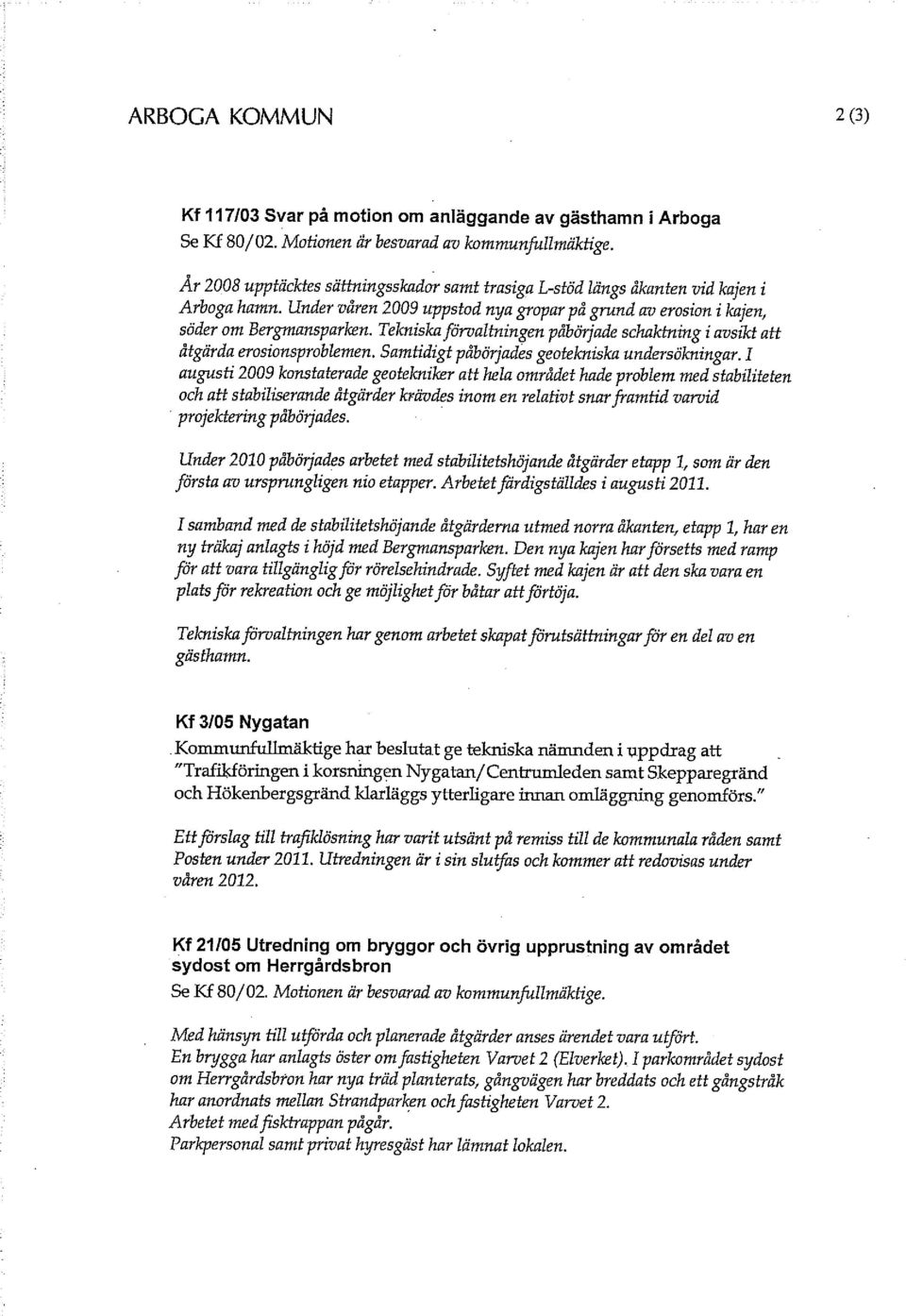 Tekniska förvaltningen påbörjade schaktning i avsikt att åtgärda erosionsproblemen. Samtidigt påbörjades geotekniska undersökningar.