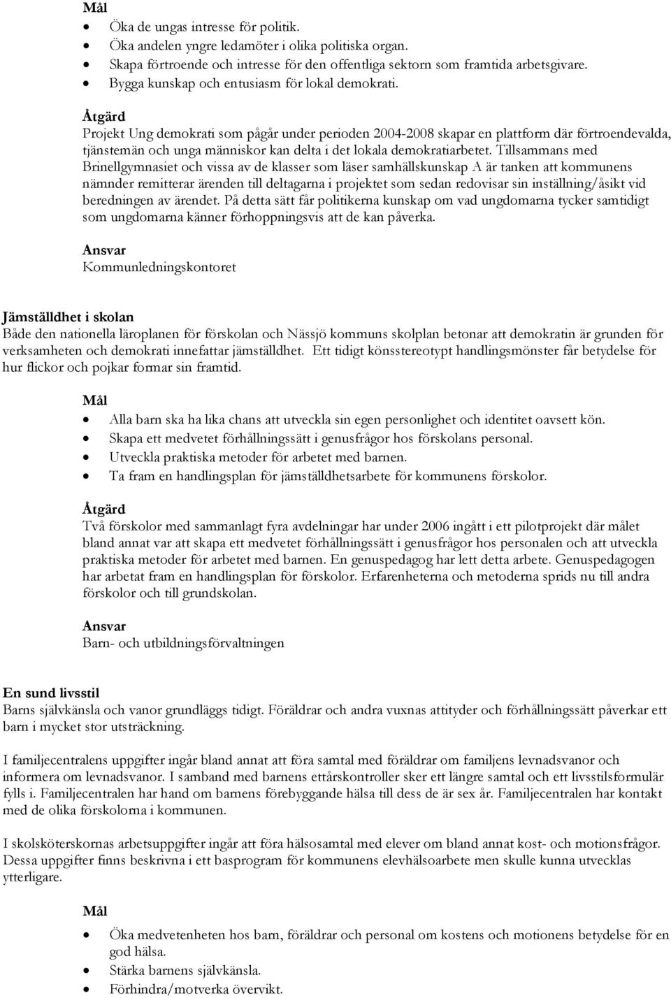 Projekt Ung demokrati som pågår under perioden 2004-2008 skapar en plattform där förtroendevalda, tjänstemän och unga människor kan delta i det lokala demokratiarbetet.