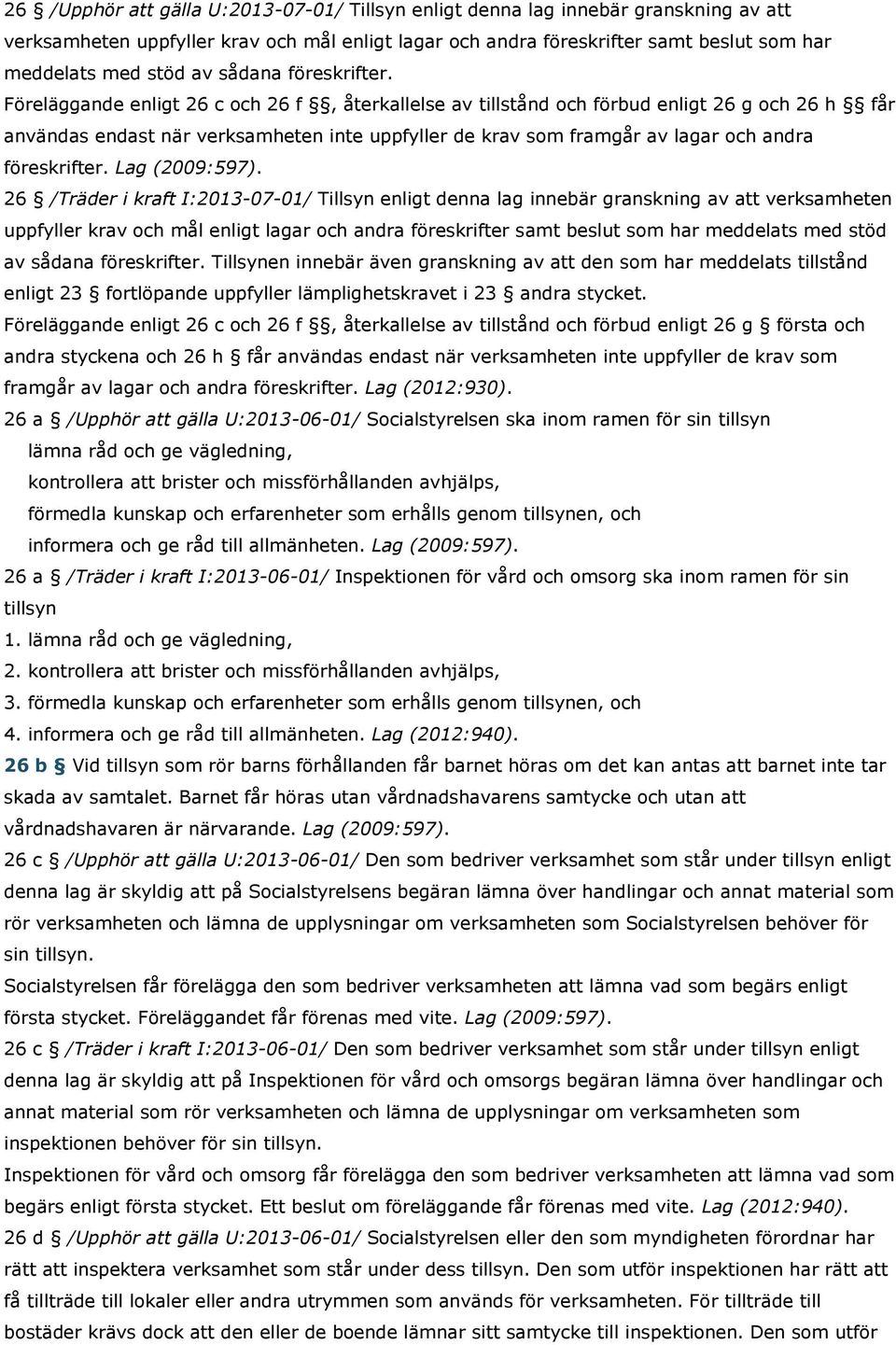 Föreläggande enligt 26 c och 26 f, återkallelse av tillstånd och förbud enligt 26 g och 26 h får användas endast när verksamheten inte uppfyller de krav som framgår av lagar och andra föreskrifter.
