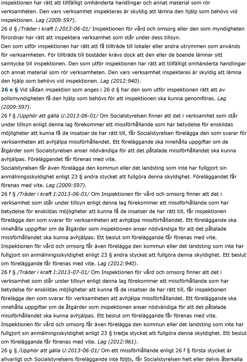 Den som utför inspektionen har rätt att få tillträde till lokaler eller andra utrymmen som används för verksamheten.