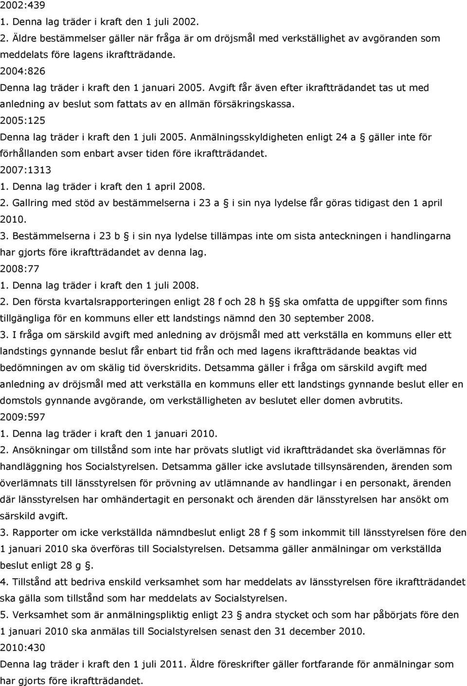 2005:125 Denna lag träder i kraft den 1 juli 2005. Anmälningsskyldigheten enligt 24 a gäller inte för förhållanden som enbart avser tiden före ikraftträdandet. 2007:1313 1.