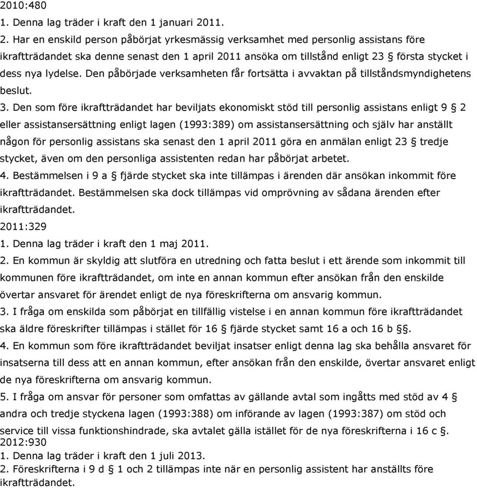 Har en enskild person påbörjat yrkesmässig verksamhet med personlig assistans före ikraftträdandet ska denne senast den 1 april 2011 ansöka om tillstånd enligt 23 första stycket i dess nya lydelse.