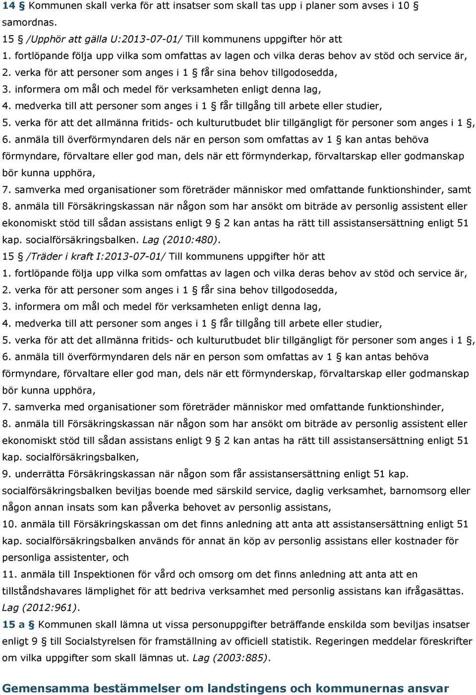 informera om mål och medel för verksamheten enligt denna lag, 4. medverka till att personer som anges i 1 får tillgång till arbete eller studier, 5.