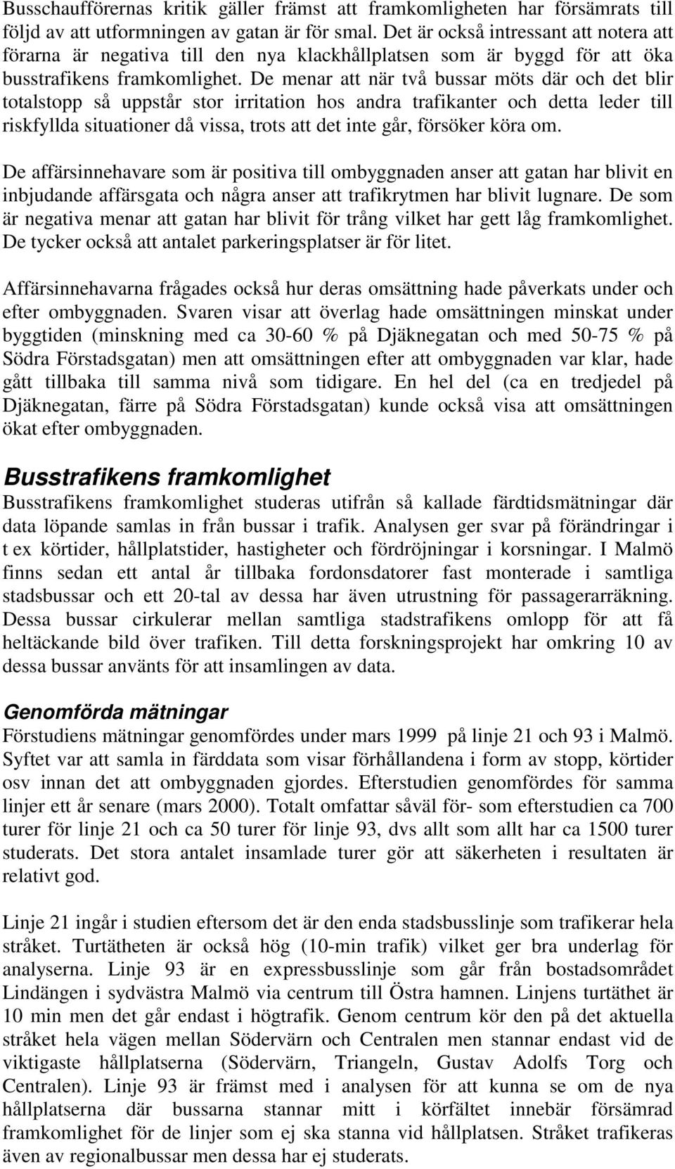 De menar att när två bussar möts där och det blir totalstopp så uppstår stor irritation hos andra trafikanter och detta leder till riskfyllda situationer då vissa, trots att det inte går, försöker