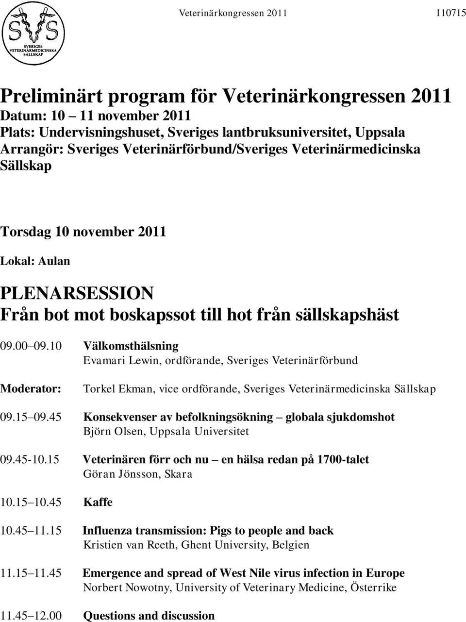 10 Välkomsthälsning Evamari Lewin, ordförande, Sveriges Veterinärförbund Torkel Ekman, vice ordförande, Sveriges Veterinärmedicinska Sällskap 09.15 09.