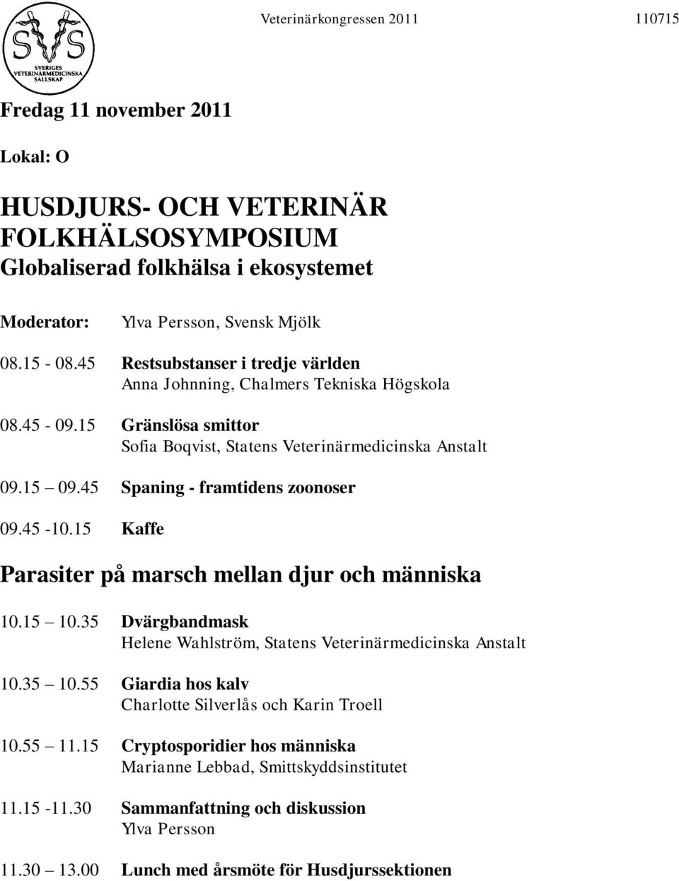 45 Spaning - framtidens zoonoser 09.45-10.15 Kaffe Parasiter på marsch mellan djur och människa 10.15 10.35 Dvärgbandmask Helene Wahlström, Statens Veterinärmedicinska Anstalt 10.35 10.