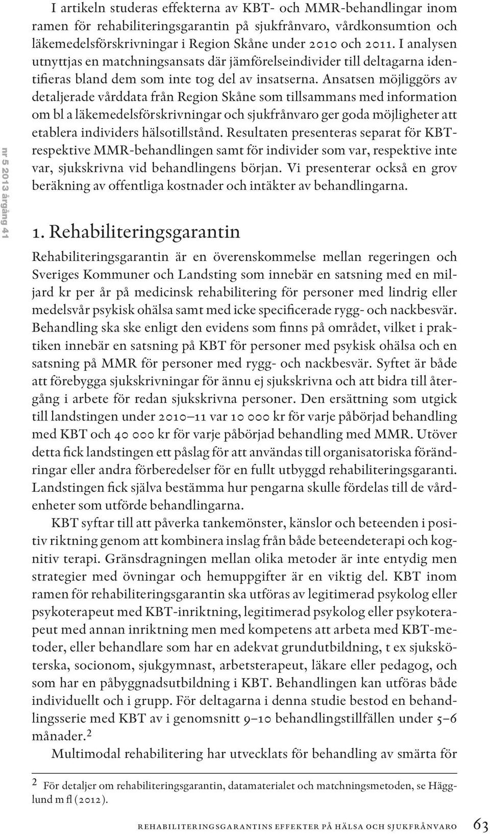 Ansatsen möjliggörs av detaljerade vårddata från Region Skåne som tillsammans med information om bl a läkemedelsförskrivningar och sjukfrånvaro ger goda möjligheter att etablera individers