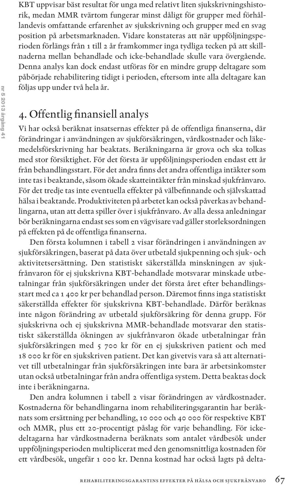 Vidare konstateras att när uppföljningsperioden förlängs från 1 till 2 år framkommer inga tydliga tecken på att skillnaderna mellan behandlade och icke-behandlade skulle vara övergående.