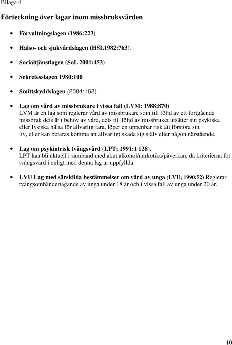 följd av ett fortgående missbruk dels är i behov av vård, dels till följd av missbruket utsätter sin psykiska eller fysiska hälsa för allvarlig fara, löper en uppenbar risk att förstöra sitt liv,