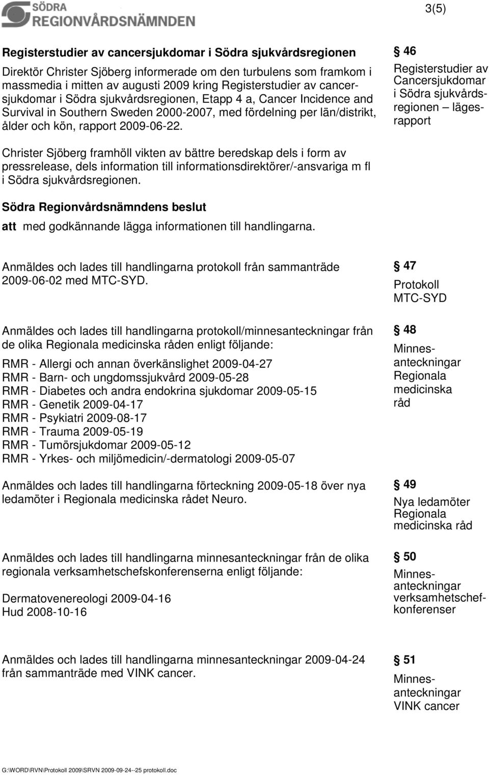 Christer Sjöberg framhöll vikten av bättre beredskap dels i form av pressrelease, dels till sdirektörer/-ansvariga m fl i Södra sjukvårdsregionen. att med godkännande lägga en till handlingarna.