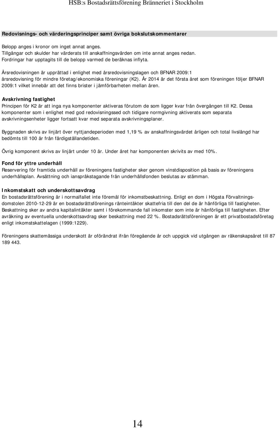 Årsredovisningen är upprättad i enlighet med årsredovisningslagen och BFNAR 2009:1 årsredovisning för mindre företag/ekonomiska föreningar (K2).