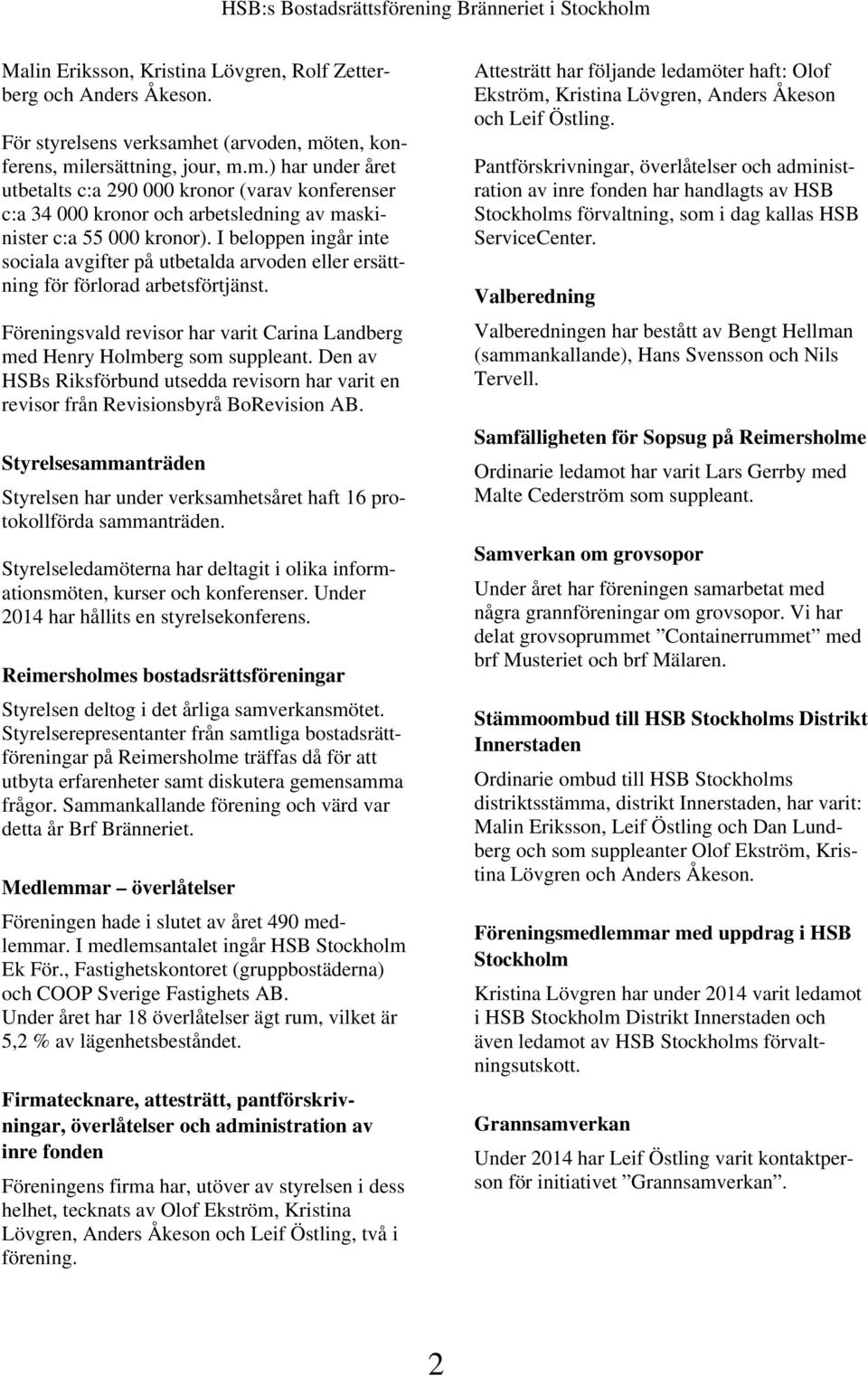 I beloppen ingår inte sociala avgifter på utbetalda arvoden eller ersättning för förlorad arbetsförtjänst. Föreningsvald revisor har varit Carina Landberg med Henry Holmberg som suppleant.