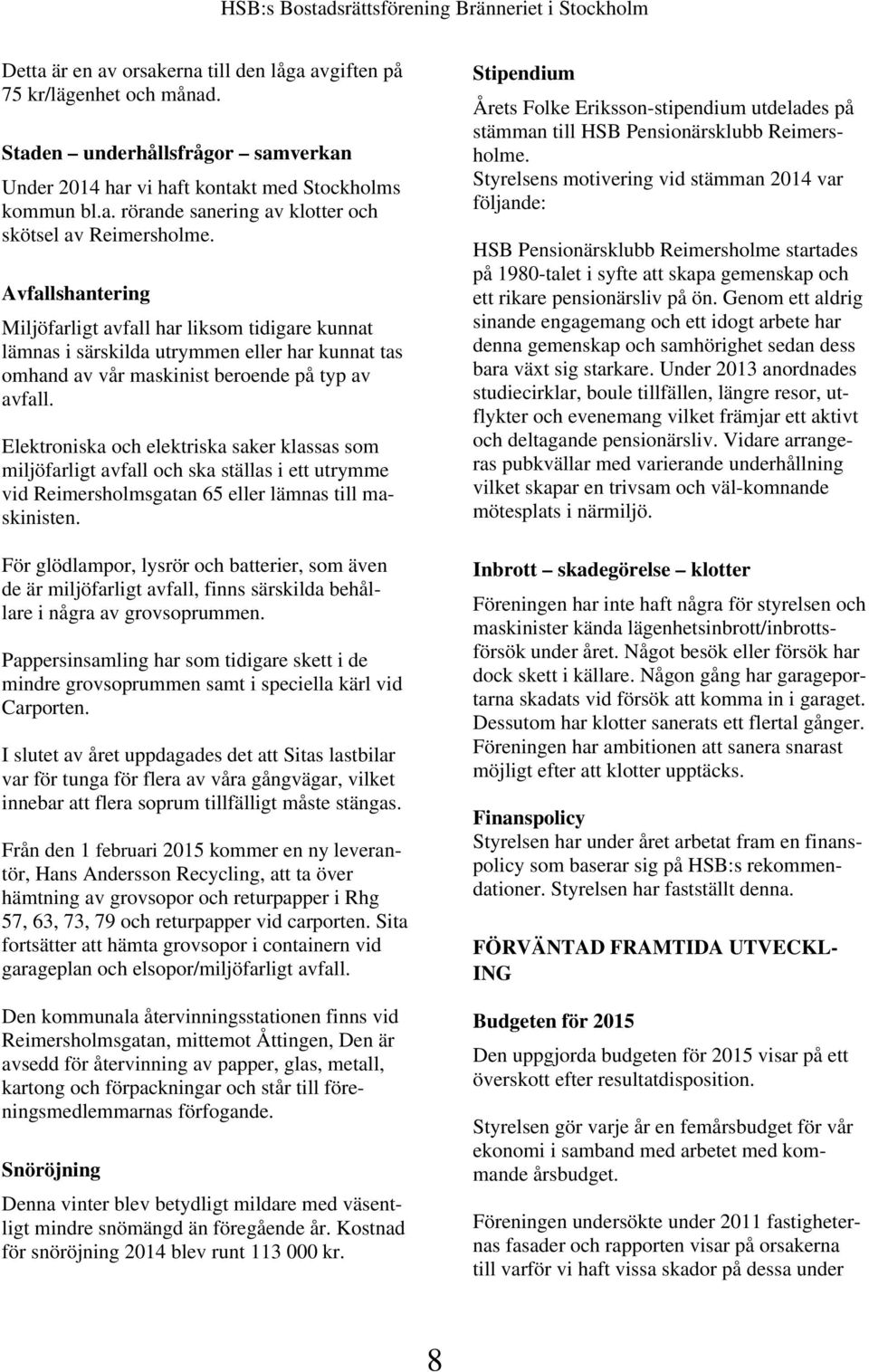 Elektroniska och elektriska saker klassas som miljöfarligt avfall och ska ställas i ett utrymme vid Reimersholmsgatan 65 eller lämnas till maskinisten.