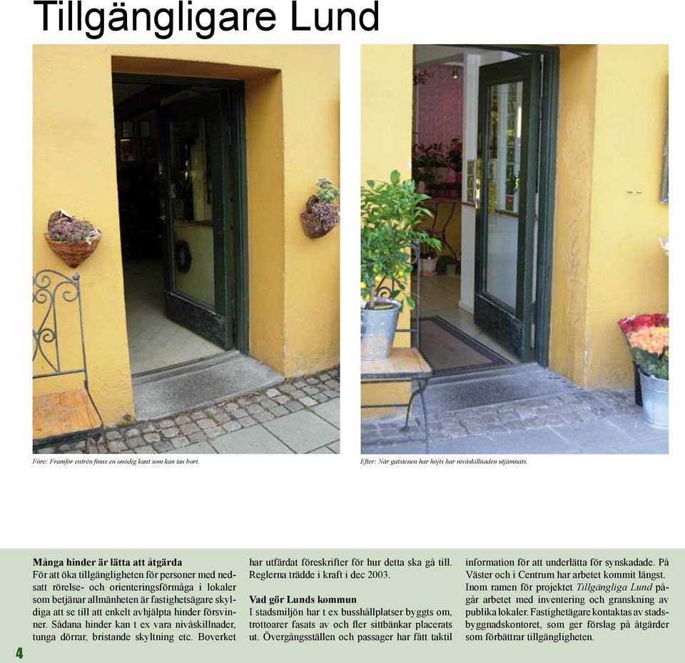 enkelt avhjälpta hinder försvinner. Sådana hinder kan t ex vara nivåskillnader, tunga dörrar, bristande skyltning etc. Boverket har utfärdat föreskrifter för hur detta ska gå till.