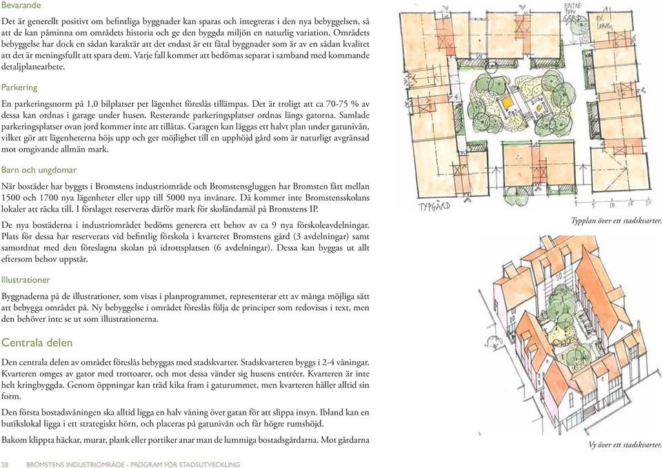 Varje fall kommer att bedömas separat i samband med kommande detaljplanearbete. Parkering En parkeringsnorm på 1,0 bilplatser per lägenhet föreslås tillämpas.